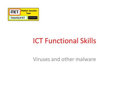 ICT Functional Skills Viruses and other malware. What is malware? software which is specifically designed to disrupt or damage a computer system – Viruses,