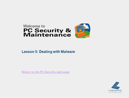 Return to the PC Security web page Lesson 5: Dealing with Malware.