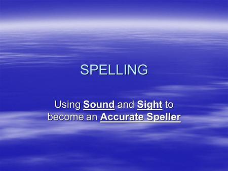 SPELLING Using Sound and Sight to become an Accurate Speller.