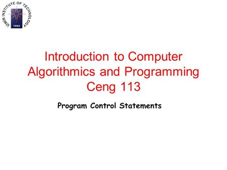 Introduction to Computer Algorithmics and Programming Ceng 113 Program Control Statements.