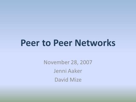 Peer to Peer Networks November 28, 2007 Jenni Aaker David Mize.