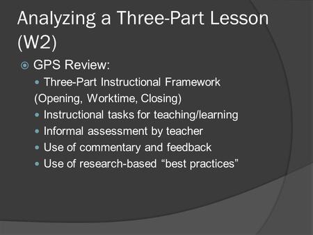 Analyzing a Three-Part Lesson (W2)  GPS Review: Three-Part Instructional Framework (Opening, Worktime, Closing) Instructional tasks for teaching/learning.
