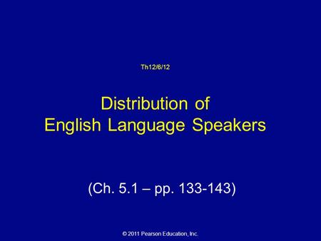 © 2011 Pearson Education, Inc. Th12/6/12 Distribution of English Language Speakers (Ch. 5.1 – pp. 133-143)