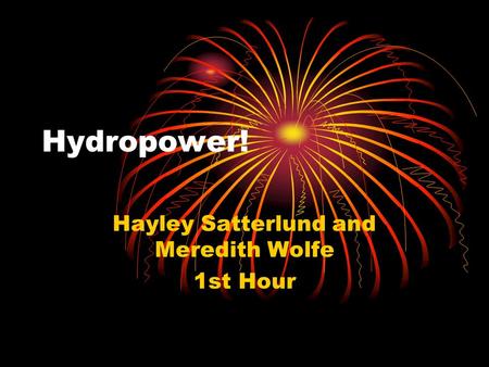 Hydropower! Hayley Satterlund and Meredith Wolfe 1st Hour.