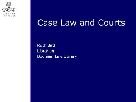 Case Law and Courts Ruth Bird Librarian Bodleian Law Library.