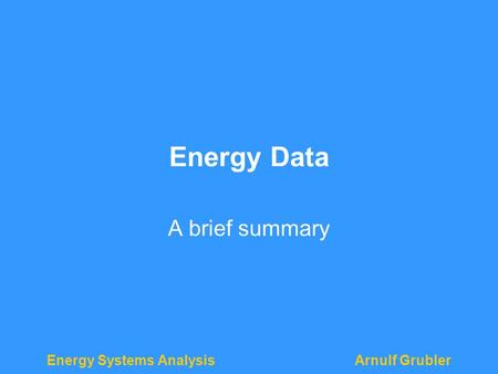 Energy Systems AnalysisArnulf Grubler Energy Data A brief summary.