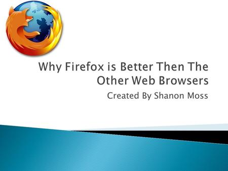 Created By Shanon Moss.  The Mozilla Firefox project was created by Dave Hyatt and Blake Ross as an experimental branch of the Mozilla project. Firefox.