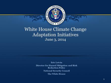 White House Climate Change Adaptation Initiatives June 3, 2014 Eric Letvin Director for Hazard Mitigation and Risk Reduction Policy National Security Council.