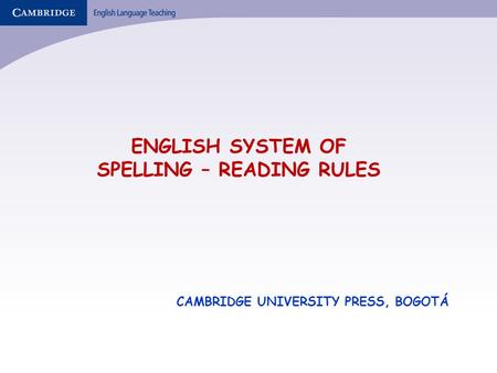 ENGLISH SYSTEM OF SPELLING – READING RULES CAMBRIDGE UNIVERSITY PRESS, BOGOTÁ.