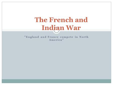 “ England and France compete in North America ” The French and Indian War.