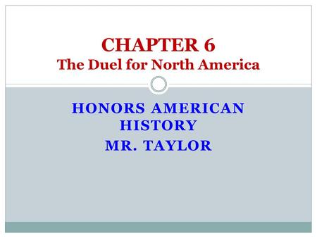 HONORS AMERICAN HISTORY MR. TAYLOR CHAPTER 6 The Duel for North America.