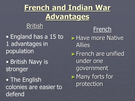 French and Indian War Advantages French ► Have more Native Allies ► French are unified under one government ► Many forts for protection British England.