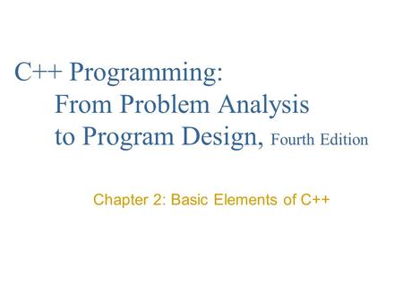 C++ Programming: From Problem Analysis to Program Design, Fourth Edition Chapter 2: Basic Elements of C++
