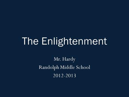 The Enlightenment Mr. Hardy Randolph Middle School 2012-2013.