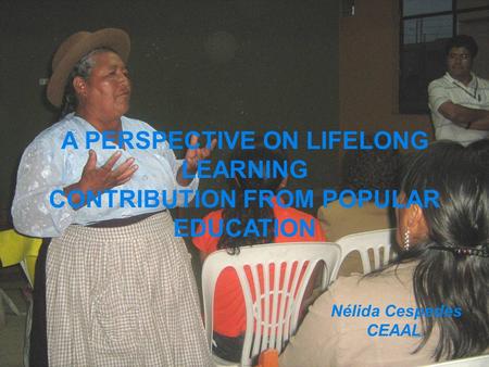 Nélida Cespedes CEAAL A PERSPECTIVE ON LIFELONG LEARNING CONTRIBUTION FROM POPULAR EDUCATION.