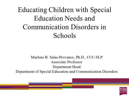 Educating Children with Special Education Needs and Communication Disorders in Schools Marlene B. Salas-Provance, Ph.D., CCC-SLP Associate Professor Department.