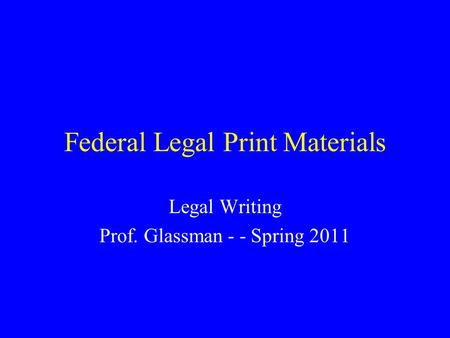 Federal Legal Print Materials Legal Writing Prof. Glassman - - Spring 2011.