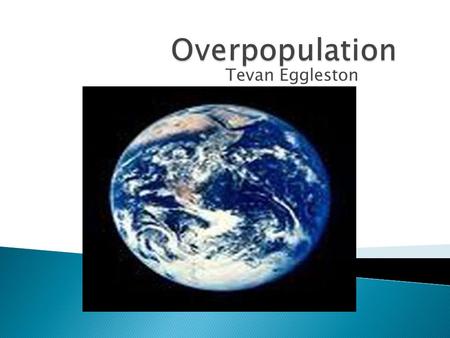 Tevan Eggleston.  Overpopulation is the endangerment of too many people on the planet.