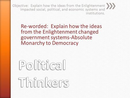 Objective: Explain how the ideas from the Enlightenment impacted social, political, and economic systems and institutions. Re-worded: Explain how the ideas.