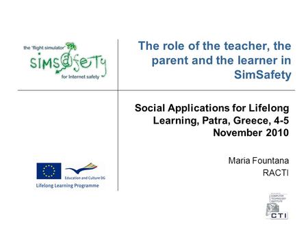 The role of the teacher, the parent and the learner in SimSafety Social Applications for Lifelong Learning, Patra, Greece, 4-5 November 2010 Maria Fountana.