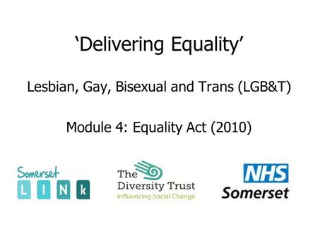 ‘Delivering Equality’ Lesbian, Gay, Bisexual and Trans (LGB&T) Module 4: Equality Act (2010)