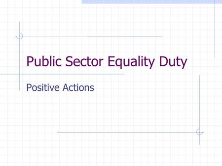 Public Sector Equality Duty Positive Actions. Public Sector Equality Duty April 2011 eliminate discrimination, harassment, victimisation advance equality.