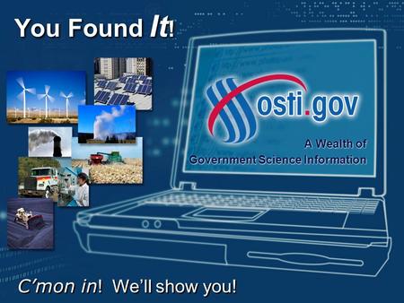 You Found It ! A Wealth of Government Science Information A Wealth of Government Science Information C’mon in ! We’ll show you!