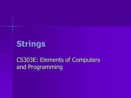 Strings CS303E: Elements of Computers and Programming.