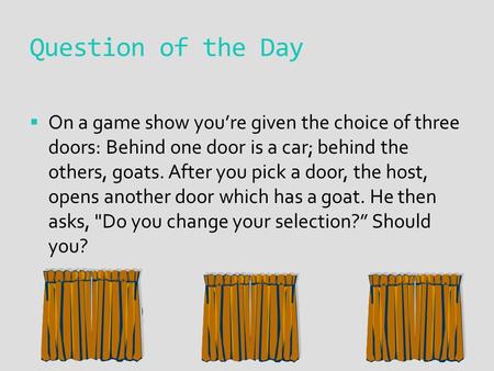 Question of the Day  On a game show you’re given the choice of three doors: Behind one door is a car; behind the others, goats. After you pick a door,