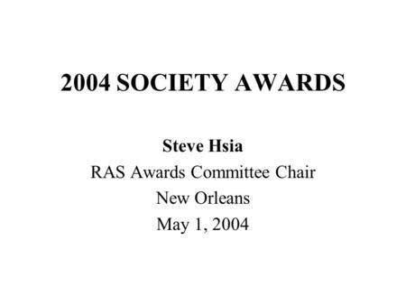 2004 SOCIETY AWARDS Steve Hsia RAS Awards Committee Chair New Orleans May 1, 2004.