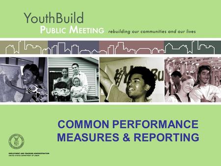 COMMON PERFORMANCE MEASURES & REPORTING. New legislation requires the use of three outcome performance measures that are used in all ETA youth programs.