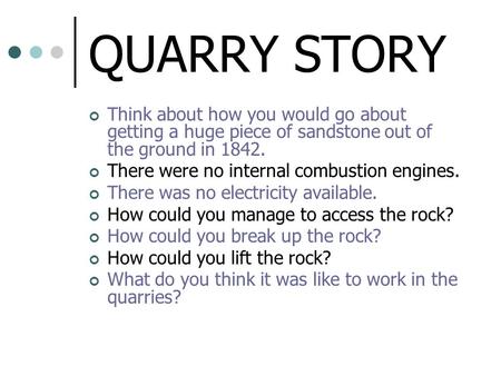 QUARRY STORY Think about how you would go about getting a huge piece of sandstone out of the ground in 1842. There were no internal combustion engines.