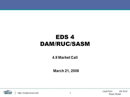 Lead from the front Texas Nodal  1 EDS 4 DAM/RUC/SASM 4.9 Market Call March 21, 2008.