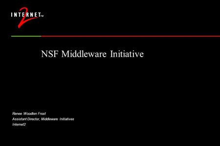NSF Middleware Initiative Renee Woodten Frost Assistant Director, Middleware Initiatives Internet2 NSF Middleware Initiative.
