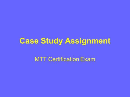 Case Study Assignment MTT Certification Exam. Graded on four-point scale Purpose – extent to which response addresses the components of the assignment.