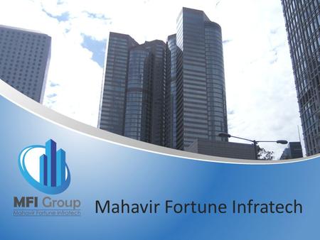 Mahavir Fortune Infratech. About Us MFI GROUP is the real estate division. Our group of people holding more than 25 Years of experiences into Indian Realty.