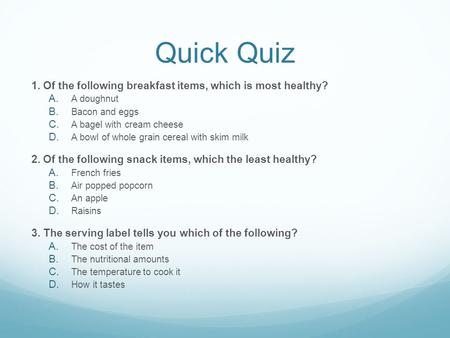 Quick Quiz 1. Of the following breakfast items, which is most healthy?  A doughnut  Bacon and eggs  A bagel with cream cheese  A bowl of whole.
