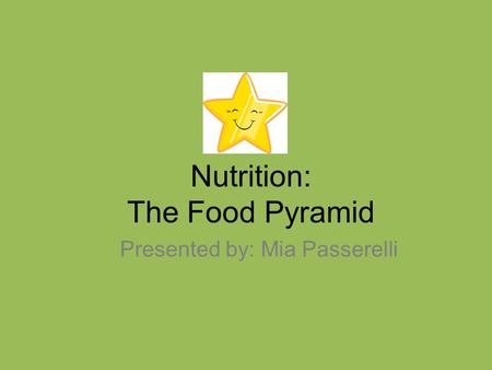 Nutrition: The Food Pyramid Presented by: Mia Passerelli.