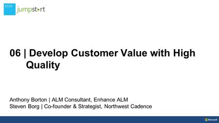 06 | Develop Customer Value with High Quality Anthony Borton | ALM Consultant, Enhance ALM Steven Borg | Co-founder & Strategist, Northwest Cadence.