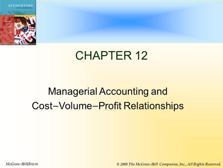 12-1 CHAPTER 12 Managerial Accounting and Cost — Volume — Profit Relationships McGraw-Hill/Irwin © 2008 The McGraw-Hill Companies, Inc., All Rights Reserved.