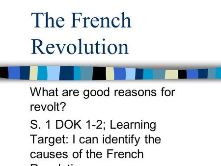 The French Revolution What are good reasons for revolt? S. 1 DOK 1-2; Learning Target: I can identify the causes of the French Revolution.