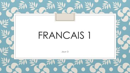 FRANCAIS 1 Jour 3. Opener ◦ Use the paper slips to create 2 French conversations. Practice the conversations with the people at your table.