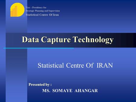 Data Capture Technology Statistical Centre Of IRAN Presented by : MS. SOMAYE AHANGAR Vice – Presidency for Strategic Planning and Supervision Statistical.