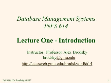 INFS614, Dr. Brodsky, GMU1 Database Management Systems INFS 614 Instructor: Professor Alex Brodsky