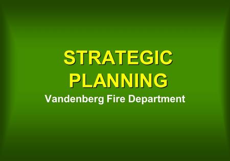 STRATEGIC PLANNING Vandenberg Fire Department. Strategic Planning Is the set of actions and decisions made by management that lead to the development.