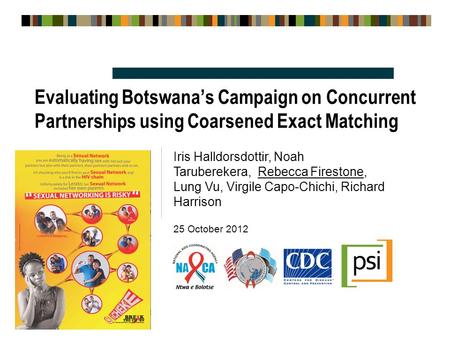 Evaluating Botswana’s Campaign on Concurrent Partnerships using Coarsened Exact Matching Iris Halldorsdottir, Noah Taruberekera, Rebecca Firestone, Lung.