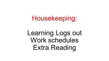 Housekeeping: Learning Logs out Work schedules Extra Reading.