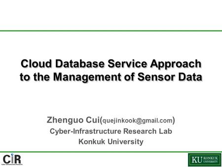 Cloud Database Service Approach to the Management of Sensor Data Zhenguo Cui( ) Cyber-Infrastructure Research Lab Konkuk University.