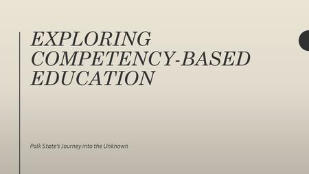 EXPLORING COMPETENCY-BASED EDUCATION Polk State’s Journey into the Unknown.