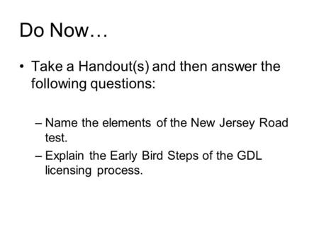 Do Now… Take a Handout(s) and then answer the following questions: –Name the elements of the New Jersey Road test. –Explain the Early Bird Steps of the.